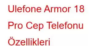 Ulefone Armor 18 Pro Cep Telefonu Özellikleri