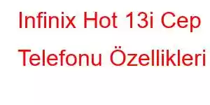 Infinix Hot 13i Cep Telefonu Özellikleri