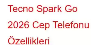 Tecno Spark Go 2026 Cep Telefonu Özellikleri