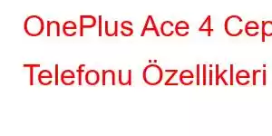 OnePlus Ace 4 Cep Telefonu Özellikleri