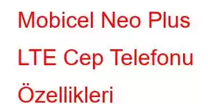 Mobicel Neo Plus LTE Cep Telefonu Özellikleri