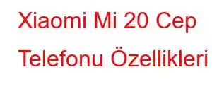 Xiaomi Mi 20 Cep Telefonu Özellikleri