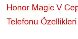 Honor Magic V Cep Telefonu Özellikleri