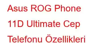 Asus ROG Phone 11D Ultimate Cep Telefonu Özellikleri