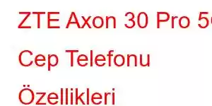 ZTE Axon 30 Pro 5G Cep Telefonu Özellikleri