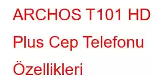 ARCHOS T101 HD Plus Cep Telefonu Özellikleri