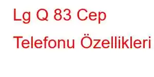 Lg Q 83 Cep Telefonu Özellikleri