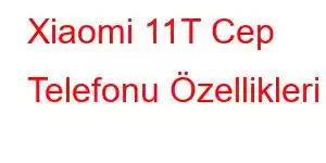 Xiaomi 11T Cep Telefonu Özellikleri