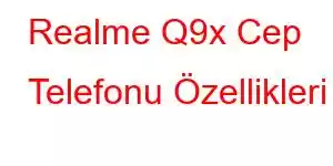 Realme Q9x Cep Telefonu Özellikleri