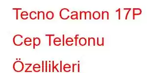 Tecno Camon 17P Cep Telefonu Özellikleri