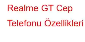 Realme GT Cep Telefonu Özellikleri