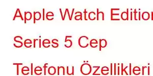 Apple Watch Edition Series 5 Cep Telefonu Özellikleri