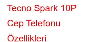 Tecno Spark 10P Cep Telefonu Özellikleri