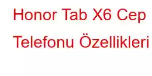 Honor Tab X6 Cep Telefonu Özellikleri