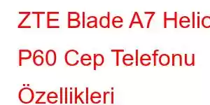 ZTE Blade A7 Helio P60 Cep Telefonu Özellikleri