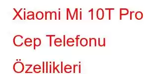 Xiaomi Mi 10T Pro Cep Telefonu Özellikleri