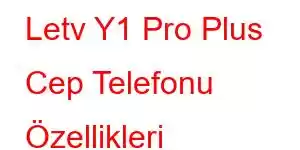 Letv Y1 Pro Plus Cep Telefonu Özellikleri