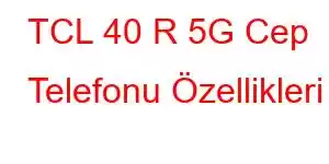 TCL 40 R 5G Cep Telefonu Özellikleri