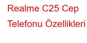 Realme C25 Cep Telefonu Özellikleri