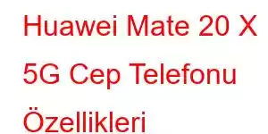 Huawei Mate 20 X 5G Cep Telefonu Özellikleri