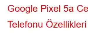 Google Pixel 5a Cep Telefonu Özellikleri