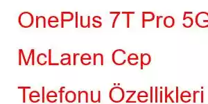 OnePlus 7T Pro 5G McLaren Cep Telefonu Özellikleri