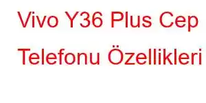 Vivo Y36 Plus Cep Telefonu Özellikleri