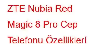 ZTE Nubia Red Magic 8 Pro Cep Telefonu Özellikleri