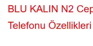 BLU KALIN N2 Cep Telefonu Özellikleri