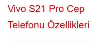 Vivo S21 Pro Cep Telefonu Özellikleri