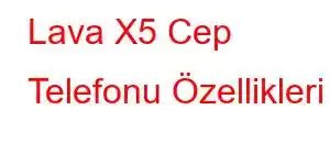 Lava X5 Cep Telefonu Özellikleri