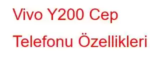 Vivo Y200 Cep Telefonu Özellikleri