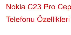 Nokia C23 Pro Cep Telefonu Özellikleri