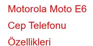 Motorola Moto E6 Cep Telefonu Özellikleri