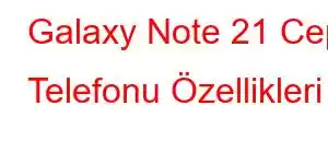 Galaxy Note 21 Cep Telefonu Özellikleri