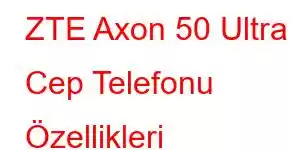 ZTE Axon 50 Ultra Cep Telefonu Özellikleri