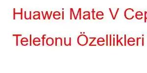 Huawei Mate V Cep Telefonu Özellikleri