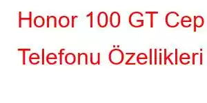 Honor 100 GT Cep Telefonu Özellikleri