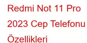 Redmi Not 11 Pro 2023 Cep Telefonu Özellikleri