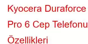 Kyocera Duraforce Pro 6 Cep Telefonu Özellikleri