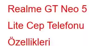 Realme GT Neo 5 Lite Cep Telefonu Özellikleri