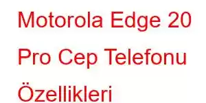 Motorola Edge 20 Pro Cep Telefonu Özellikleri