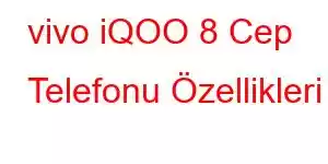 vivo iQOO 8 Cep Telefonu Özellikleri