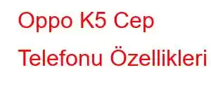 Oppo K5 Cep Telefonu Özellikleri