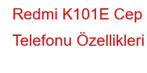 Redmi K101E Cep Telefonu Özellikleri