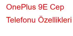 OnePlus 9E Cep Telefonu Özellikleri