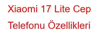 Xiaomi 17 Lite Cep Telefonu Özellikleri