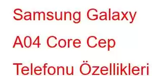 Samsung Galaxy A04 Core Cep Telefonu Özellikleri