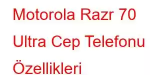 Motorola Razr 70 Ultra Cep Telefonu Özellikleri