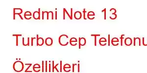 Redmi Note 13 Turbo Cep Telefonu Özellikleri